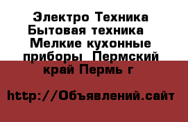 Электро-Техника Бытовая техника - Мелкие кухонные приборы. Пермский край,Пермь г.